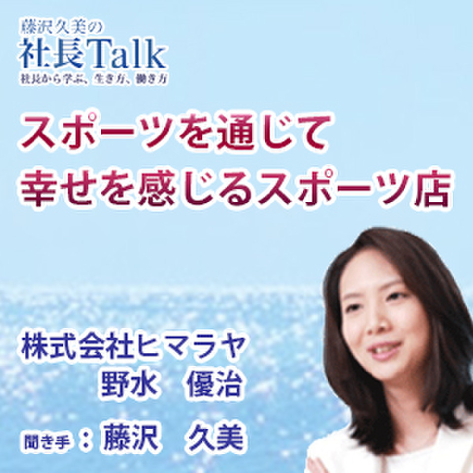 スポーツを通じて幸せを感じるスポーツ店 株式会社ヒマラヤ 藤沢久美の社長talk 日本最大級のオーディオブック配信サービス Audiobook Jp