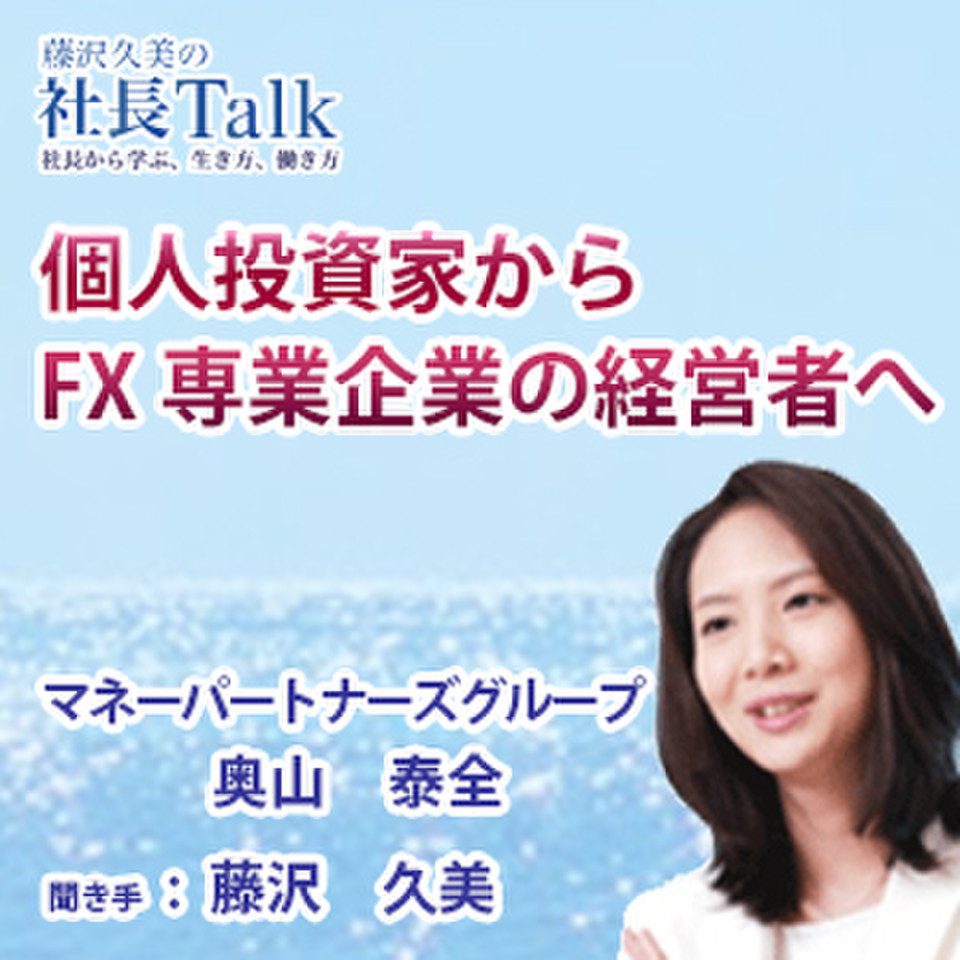 個人投資家からFX専業企業の経営者へ』（株式会社マネーパートナーズグループ）| 藤沢久美の社長Talk | 日本最大級のオーディオブック配信サービス  audiobook.jp