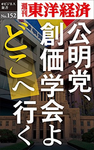 公明党、創価学会よどこへ行く―週刊東洋経済eビジネス新書No.152