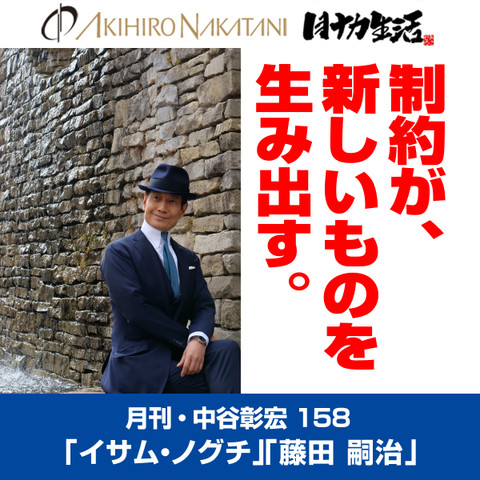 月刊・中谷彰宏158「イサム・ノグチ」「藤田 嗣治」――制約が、新しいものを生み出す。