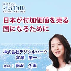 『日本が付加価値を売る国になるために』（株式会社デジタルハーツ）|　藤沢久美の社長Talk