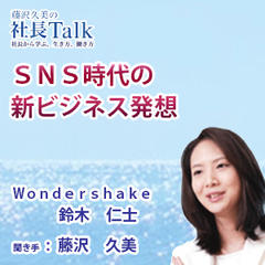 『SNS時代の新ビジネス発想』（Wondershake,Inc.）|　藤沢久美の社長Talk