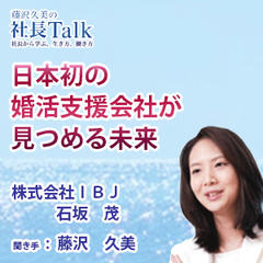 『日本初の婚活支援会社が見つめる未来』（株式会社IBJ）|　藤沢久美の社長Talk