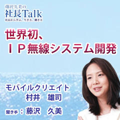 『世界初、IP無線システム開発』（モバイルクリエイト株式会社）|　藤沢久美の社長Talk