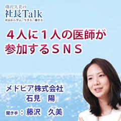 『4人に1人の医師が参加するSNS』（メドピア株式会社）|　藤沢久美の社長Talk