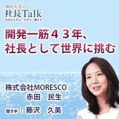 『開発一筋43年、社長として世界に挑む』（株式会社MORESCO）|　藤沢久美の社長Talk