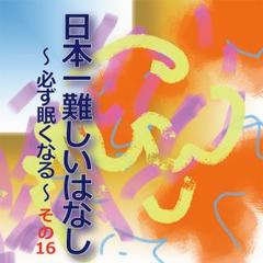 日本一難しいはなし〜必ず眠くなる〜その16「どうしても。」