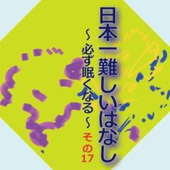 日本一難しいはなし〜必ず眠くなる〜その17「しれないけれど。」