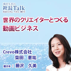 世界のクリエイターとつくる動画ビジネス（Crevo株式会社）　|　藤沢久美の社長Talk