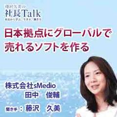 日本拠点にグローバルで売れるソフトを作る（株式会社sMedio）　|　藤沢久美の社長Talk