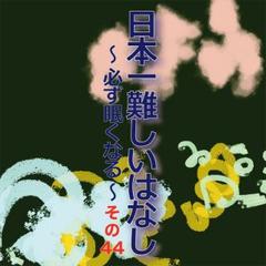 日本一難しいはなし〜必ず眠くなる〜その44「一言ひとことが。」