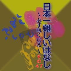 日本一難しいはなし～必ず眠くなる～その47「あなたが。」