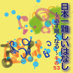 日本一難しいはなし～必ず眠くなる～その53「誰も知らない。」