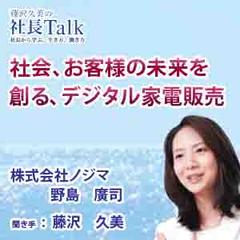 社会、お客様の未来を創る、デジタル家電販売（株式会社ノジマ）　|　藤沢久美の社長Talk