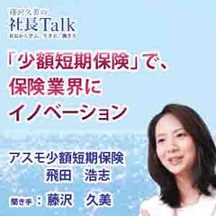 「少額短期保険」で、保険業界にイノベーション（アスモ少額短期保険株式会社）|　藤沢久美の社長Talk