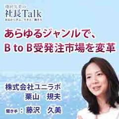あらゆるジャンルで、B to B受発注市場を変革（株式会社ユニラボ）|　藤沢久美の社長Talk