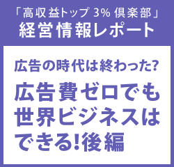 経営情報レポートVol.200 広告の時代は終わった？広告費ゼロでも世界ビジネスはできる！ 後編