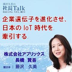 企業遺伝子を進化させ、日本のIoT時代を牽引する（株式会社アプリックス）|　藤沢久美の社長Talk
