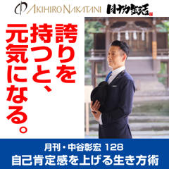 月刊・中谷彰宏128「誇りを持つと、元気になる。」――自己肯定感を上げる生き方術
