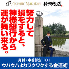 月刊・中谷彰宏131「努力して損をすると、神様銀行から運が舞い来る。」――ウハウハよりワクワクする金運術