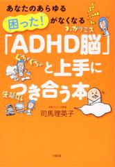 あなたのあらゆる「困った！ 」がなくなる 「ADHD脳」と上手につき合う本