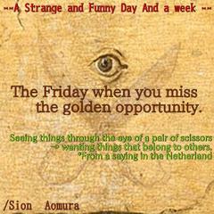 The Friday／"Seeing things through the eye of a pair of scissors" → wanting things that belong to others.＊From a saying in the Netherland