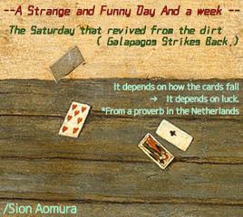 The Saturday／ "It depends on how the cards fall" → "It depends on luck. ＊From a proverb in the Netherlands