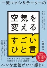 一流ファシリテーターの 空気を変えるすごいひと言 打ち合わせ、会議、面談、勉強会、雑談でも使える43のフレーズ