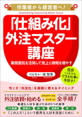 あなたの事業を「仕組み化」するための外注マスター講座！：業務委託を活用して売上と時間を増やす方法