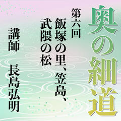 《日本古典への招待》奥の細道講座　第六回　飯塚の里、笠島、武隈の松