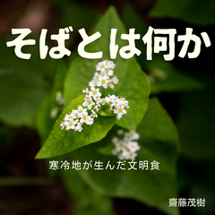 そばとは何か ── 寒冷地が生んだ文明食