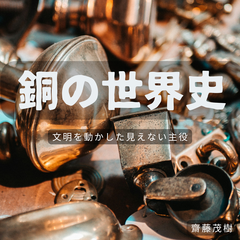 銅の世界史 ―― 文明を動かした見えない主役