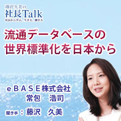 『流通データベースの世界標準化を日本から』（eBASE株式会社）|　藤沢久美の社長Talk