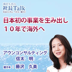 『日本初の事業を生み出し、10年で海外へ』（アウンコンサルティング株式会社）|　藤沢久美の社長Talk