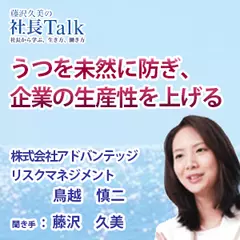 『うつを未然に防ぎ、企業の生産性を上げる』（株式会社アドバンテッジリスクマネジメント）|　藤沢久美の社長Talk
