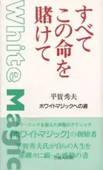 すべてこの命を賭けて―平賀秀夫ホワイトマジックへの道