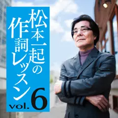 松本一起の作詞レッスン～第6章・作詞家の形を作って下さい～