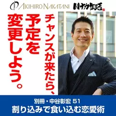 「別冊・中谷彰宏」――「別ナカ」Vol.51　「チャンスが来たら、予定を変更しよう。」――割り込みで食い込む恋愛術