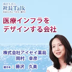 『医療インフラをデザインする会社』（株式会社アイセイ薬局）|　藤沢久美の社長Talk