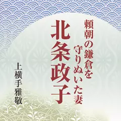 頼朝の鎌倉を守り抜いた妻・北条政子