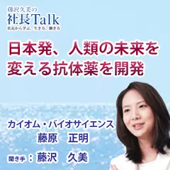『日本発、人類の未来を変える抗体薬を開発』（株式会社カイオム・バイオサイエンス）|　藤沢久美の社長Talk