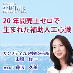 『20年間売上ゼロで生まれた補助人工心臓』（株式会社サンメディカル技術研究所）|　藤沢久美の社長Talk