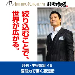 「月刊・中谷彰宏」――「月ナカ」Vol.46　「絞り込むことで、世界が広がる。」――変態力で磨く妄想術