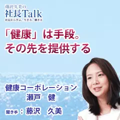 『「健康」は手段。その先を提供する』（健康コーポレーション株式会社）|　藤沢久美の社長Talk