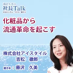 『化粧品から流通革命を起こす』（株式会社アイスタイル）|　藤沢久美の社長Talk