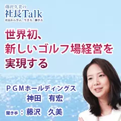 『世界初、新しいゴルフ場経営を実現する』（PGMホールディングス株式会社）|　藤沢久美の社長Talk