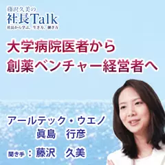 『大学病院医者から創薬ベンチャー経営者へ』（株式会社アールテック・ウエノ）|　藤沢久美の社長Talk
