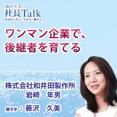 『ワンマン企業で、後継者を育てる』（株式会社和井田製作所）|　藤沢久美の社長Talk