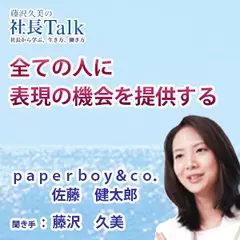 『全ての人に表現の機会を提供する』（株式会社paperboy＆co．）|　藤沢久美の社長Talk