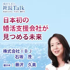 『日本初の婚活支援会社が見つめる未来』（株式会社IBJ）|　藤沢久美の社長Talk